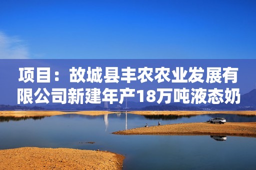 项目：故城县丰农农业发展有限公司新建年产18万吨液态奶项目净化
