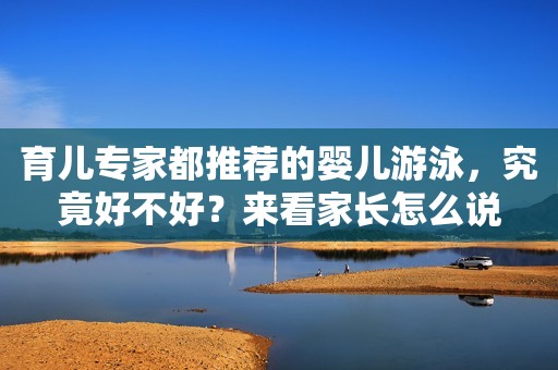 育儿专家都推荐的婴儿游泳，究竟好不好？来看家长怎么说