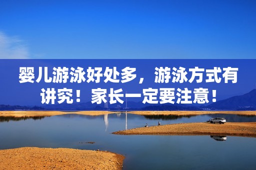 婴儿游泳好处多，游泳方式有讲究！家长一定要注意！