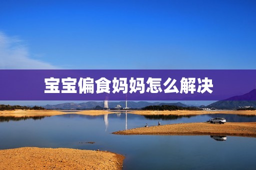 宝宝偏食妈妈怎么解决