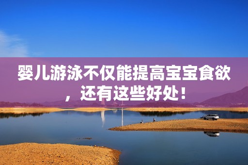 婴儿游泳不仅能提高宝宝食欲，还有这些好处！