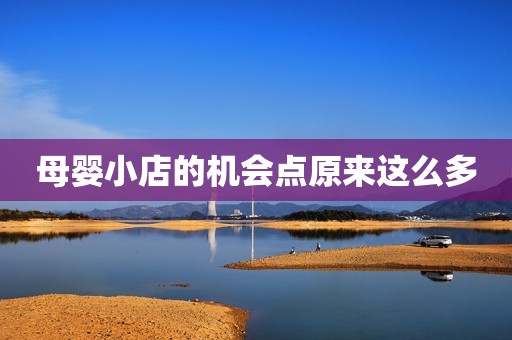 详细阅读:母婴小店的机会点原来这么多 母婴小店的机会点原来这么多