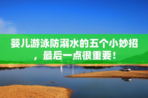 婴儿游泳防溺水的五个小妙招，最后一点很重要！
