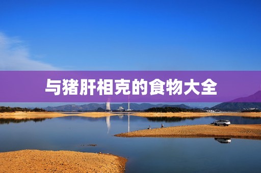 与猪肝相克的食物大全