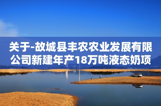 关于-故城县丰农农业发展有限公司新建年产18万吨液态奶项目净化