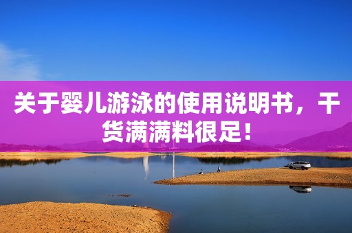关于婴儿游泳的使用说明书，干货满满料很足！