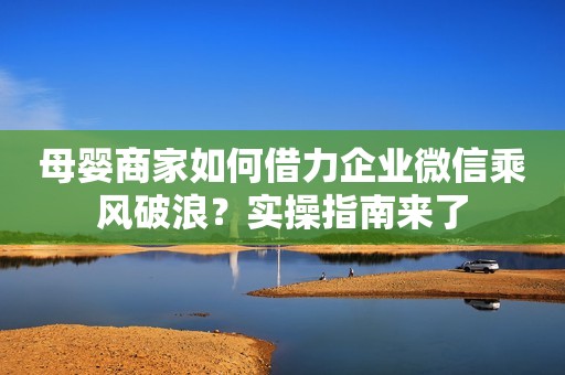 母婴商家如何借力企业微信乘风破浪？实操指南来了