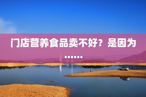 门店营养食品卖不好？是因为......