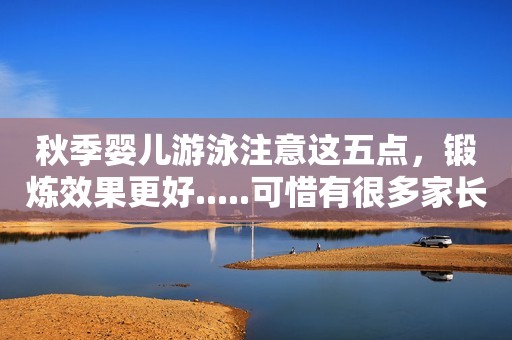 秋季婴儿游泳注意这五点，锻炼效果更好.....可惜有很多家长不知道！