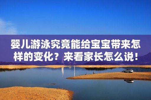 婴儿游泳究竟能给宝宝带来怎样的变化？来看家长怎么说！