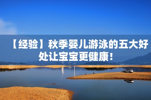 【经验】秋季婴儿游泳的五大好处让宝宝更健康！