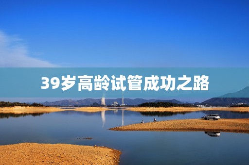 39岁高龄试管成功之路