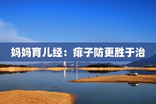 妈妈育儿经：痱子防更胜于治