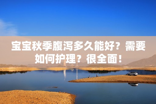 宝宝秋季腹泻多久能好？需要如何护理？很全面！