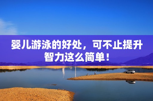 婴儿游泳的好处，可不止提升智力这么简单！