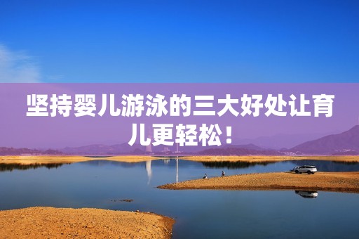 坚持婴儿游泳的三大好处让育儿更轻松！
