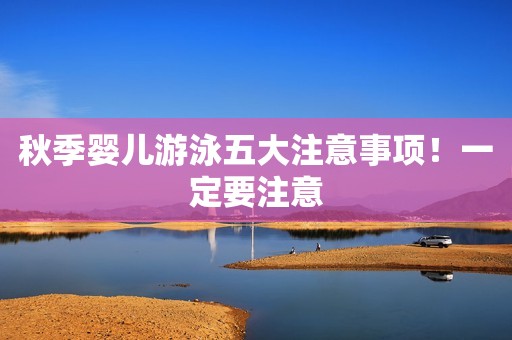 秋季婴儿游泳五大注意事项！一定要注意