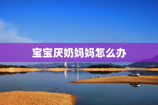 宝宝厌奶妈妈怎么办