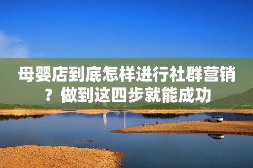 母婴店到底怎样进行社群营销？做到这四步就能成功