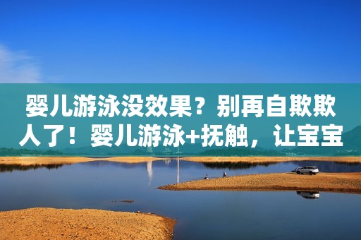 详细阅读:婴儿游泳没效果?别再自欺欺人了!婴儿游泳+抚触,让宝宝更健康 婴儿游泳没效果?别再自欺欺人了!婴儿游泳+抚触,让宝宝更健康
