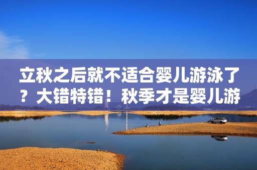 立秋之后就不适合婴儿游泳了？大错特错！秋季才是婴儿游泳的黄金时期！