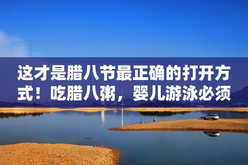 这才是腊八节最正确的打开方式！吃腊八粥，婴儿游泳必须提上日程！