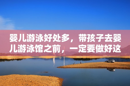 婴儿游泳好处多，带孩子去婴儿游泳馆之前，一定要做好这几件事！
