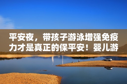 平安夜，带孩子游泳增强免疫力才是真正的保平安！婴儿游泳的好处你必须知道！