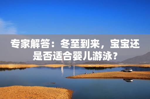 专家解答：冬至到来，宝宝还是否适合婴儿游泳？