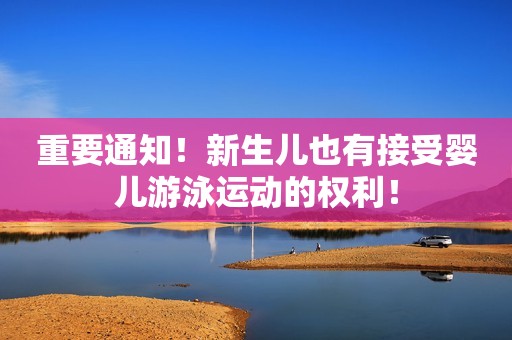 重要通知！新生儿也有接受婴儿游泳运动的权利！