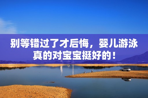 别等错过了才后悔，婴儿游泳真的对宝宝挺好的！