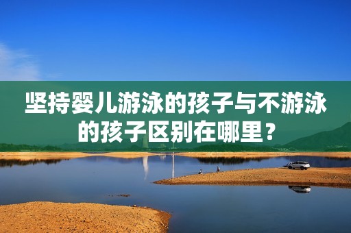 坚持婴儿游泳的孩子与不游泳的孩子区别在哪里？