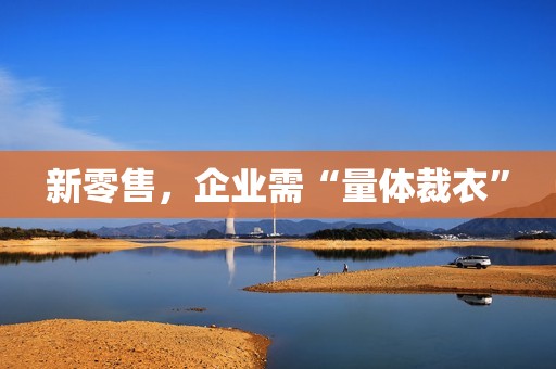 新零售，企业需“量体裁衣”