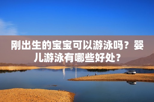 刚出生的宝宝可以游泳吗？婴儿游泳有哪些好处？