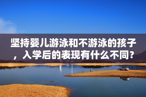 坚持婴儿游泳和不游泳的孩子，入学后的表现有什么不同？