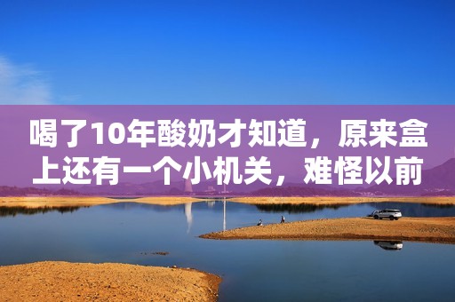 喝了10年酸奶才知道，原来盒上还有一个小机关，难怪以前喝不干净