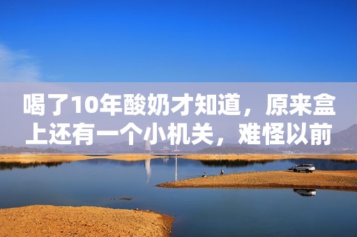 喝了10年酸奶才知道，原来盒上还有一个小机关，难怪以前喝不干净