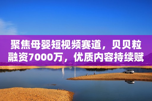 详细阅读:聚焦母婴短视频赛道,贝贝粒融资7000万,优质内容持续赋能母婴营销 聚焦母婴短视频赛道,贝贝粒融资7000万,优质内容持续赋能母婴营销