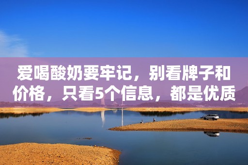 爱喝酸奶要牢记，别看牌子和价格，只看5个信息，都是优质好酸奶