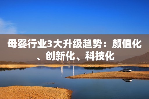 母婴行业3大升级趋势：颜值化、创新化、科技化