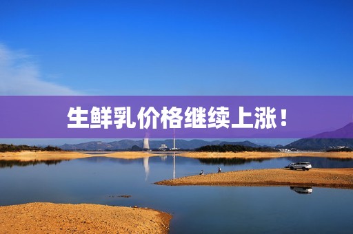 生鲜乳价格继续上涨！
