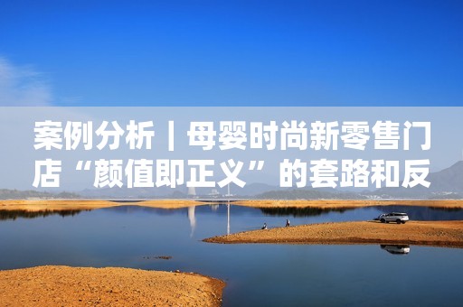 案例分析｜母婴时尚新零售门店“颜值即正义”的套路和反套路