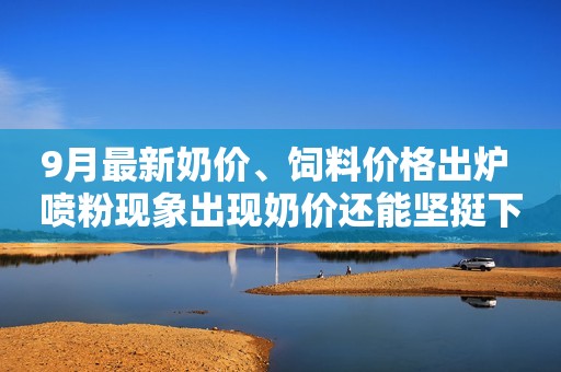9月最新奶价、饲料价格出炉 喷粉现象出现奶价还能坚挺下去吗？看看专家怎么说