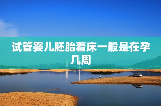 试管婴儿胚胎着床一般是在孕几周