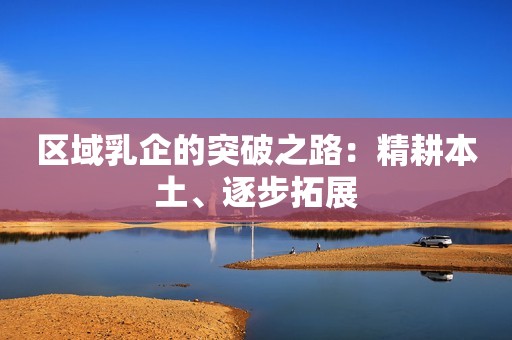 区域乳企的突破之路：精耕本土、逐步拓展