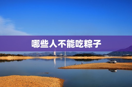 哪些人不能吃粽子