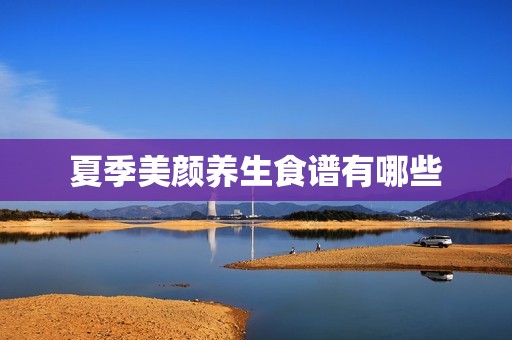 夏季美颜养生食谱有哪些