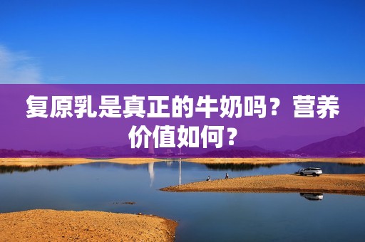 复原乳是真正的牛奶吗？营养价值如何？