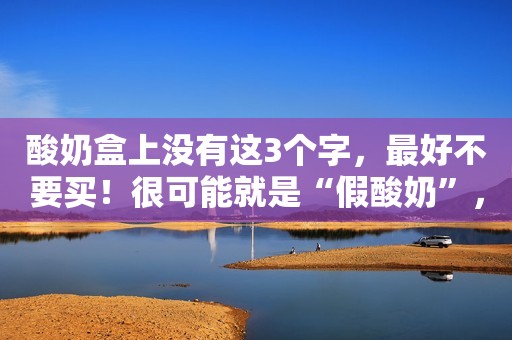 酸奶盒上没有这3个字，最好不要买！很可能就是“假酸奶”，看你中招没