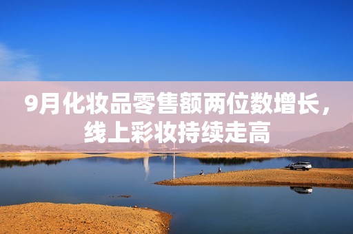 9月化妆品零售额两位数增长，线上彩妆持续走高
